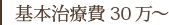 基本治療費30万～