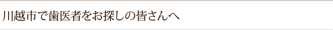 川越市で歯医者をお探しの皆さんへ
