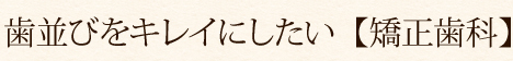 歯並びをキレイにしたい【矯正歯科】